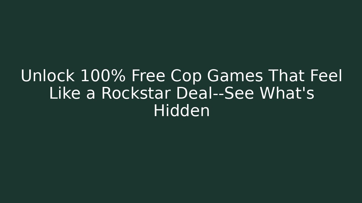 Unlock 100% Free Cop Games That Feel Like a Rockstar Deal—See What’s Hidden