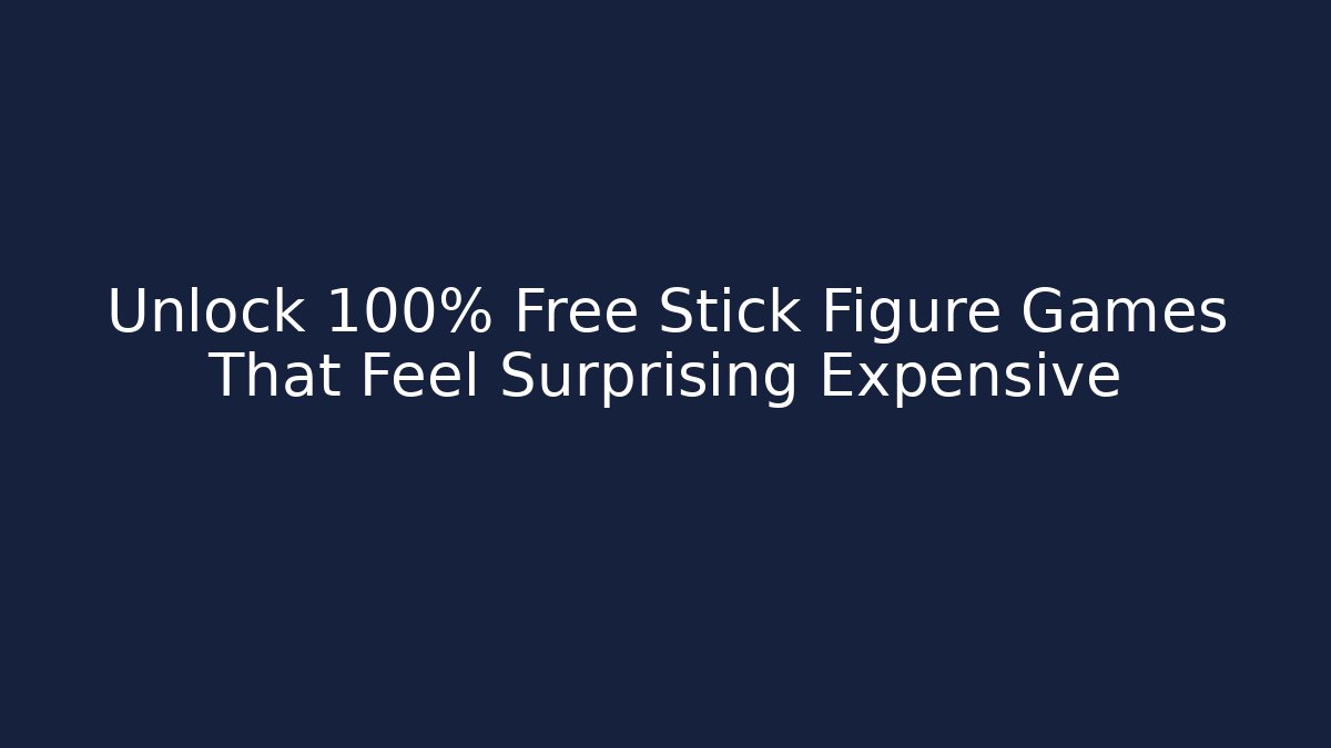 Unlock 100% Free Stick Figure Games That Feel Surprising Expensive