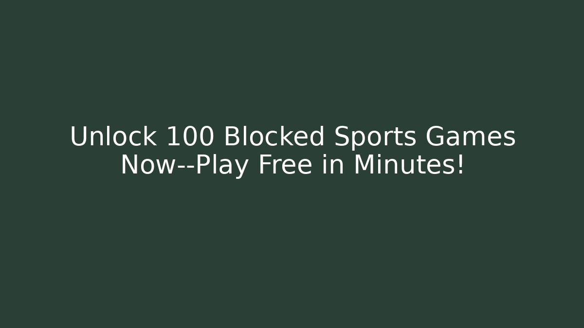 Unlock 100+ Blocked Sports Games Now—Play Free in Minutes!