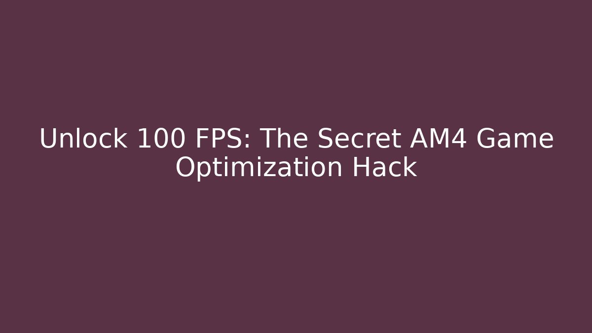 Unlock 100+ FPS: The Secret AM4 Game Optimization Hack
