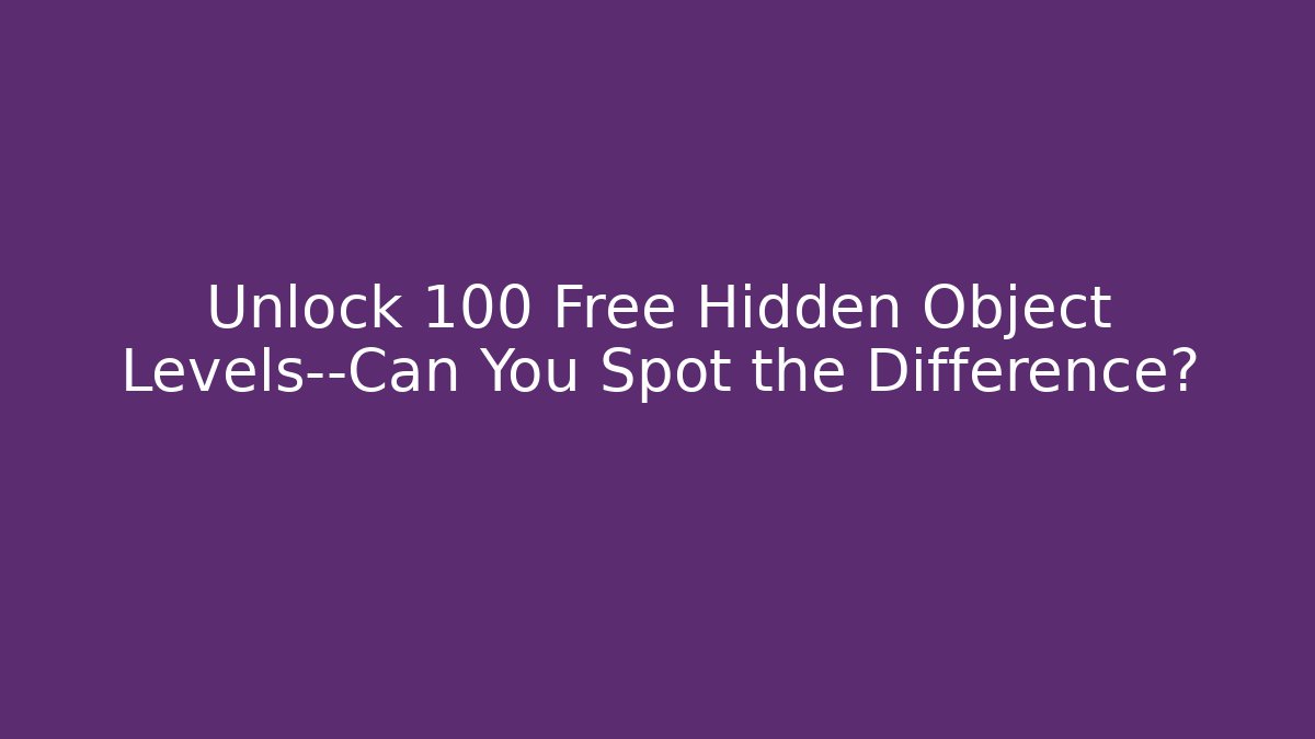 Unlock 100+ Free Hidden Object Levels—Can You Spot the Difference?