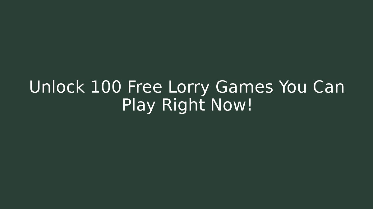 Unlock 100+ Free Lorry Games You Can Play Right Now!