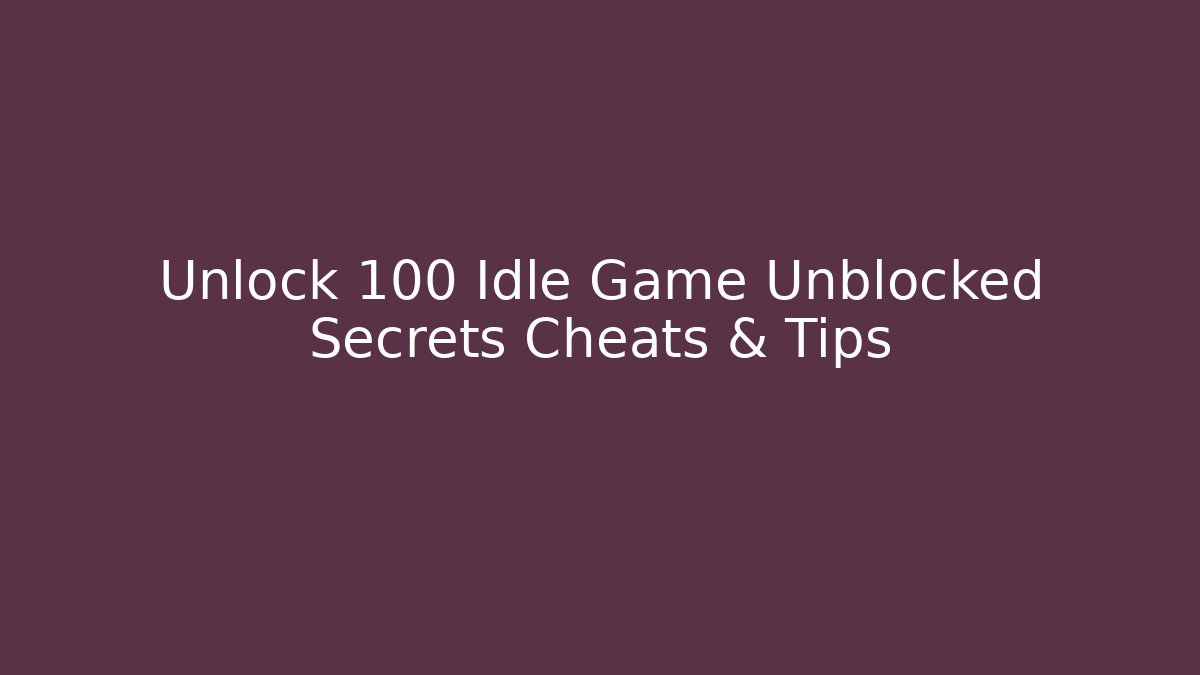 Unlock 100+ Idle Game Unblocked Secrets Cheats & Tips