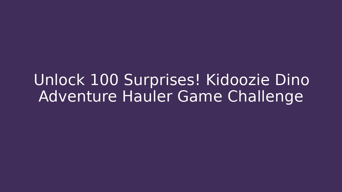 Unlock 100+ Surprises! Kidoozie Dino Adventure Hauler Game Challenge