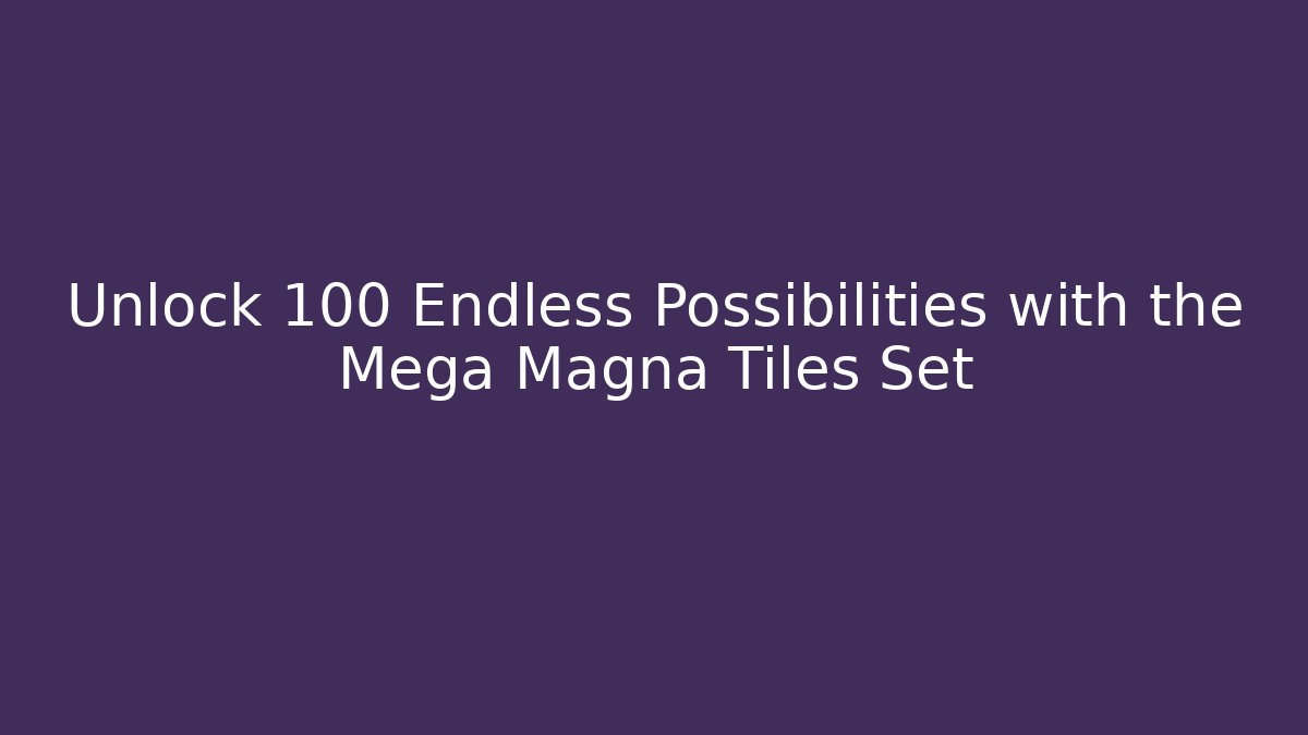 Unlock 100 Endless Possibilities with the Mega Magna Tiles Set