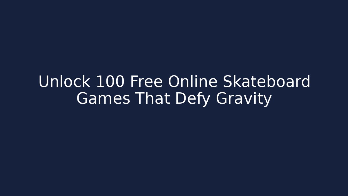 Unlock 100 Free Online Skateboard Games That Defy Gravity