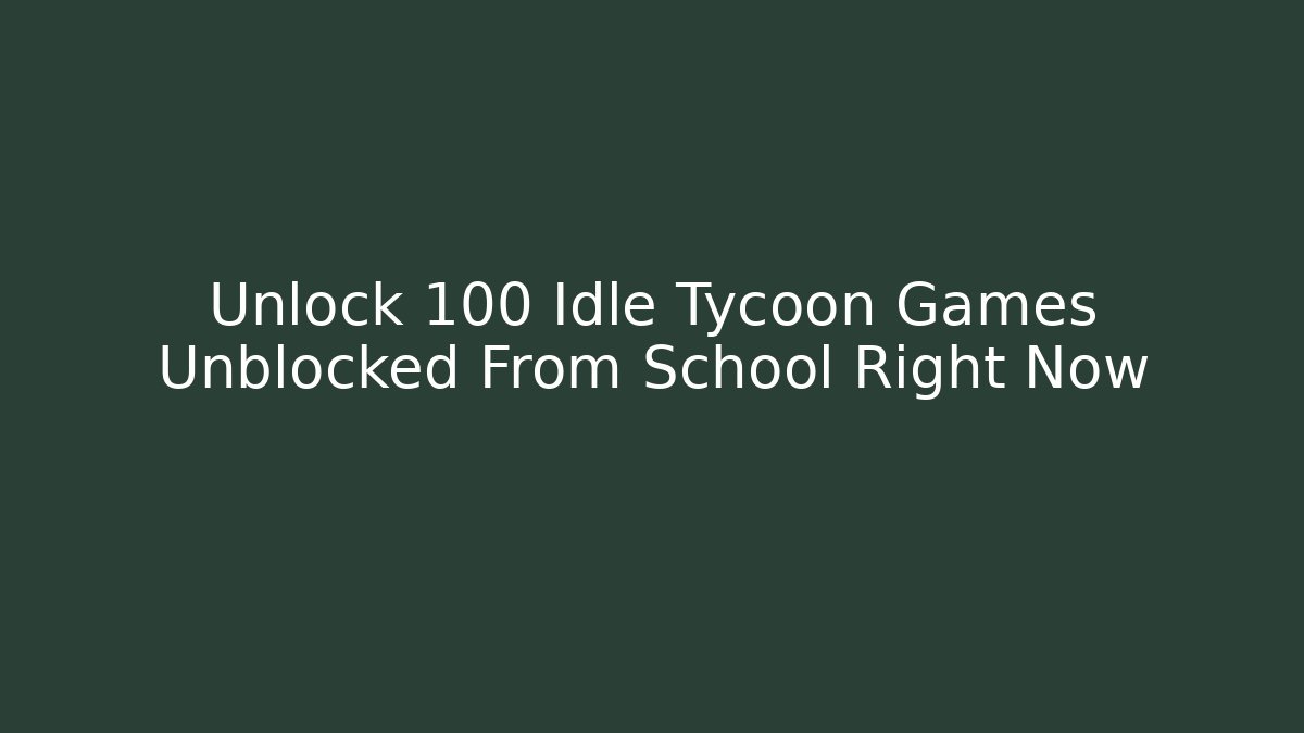 Unlock 100 Idle Tycoon Games Unblocked From School Right Now