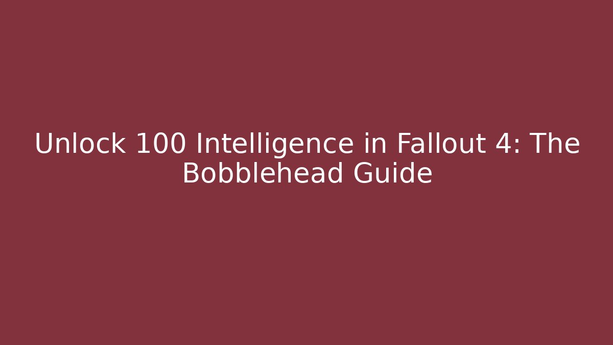 Unlock 100 Intelligence in Fallout 4: The Bobblehead Guide - Critter Realm