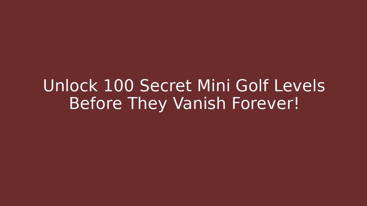 Unlock 100 Secret Mini Golf Levels Before They Vanish Forever!