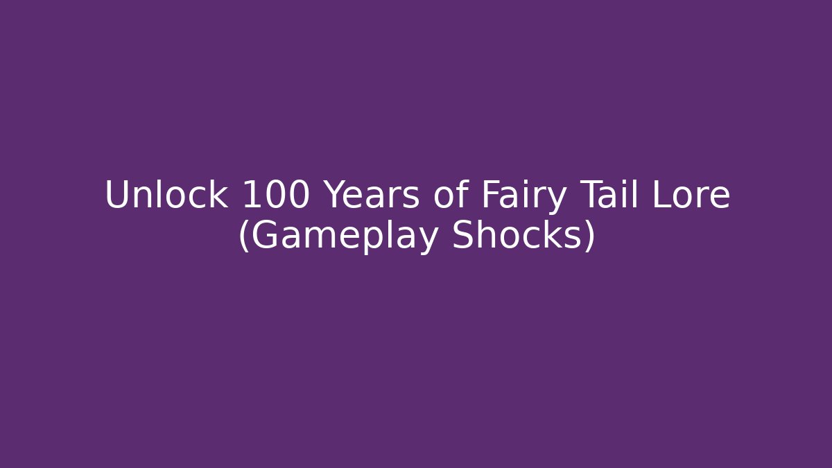 Unlock 100 Years of Fairy Tail Lore (Gameplay Shocks)