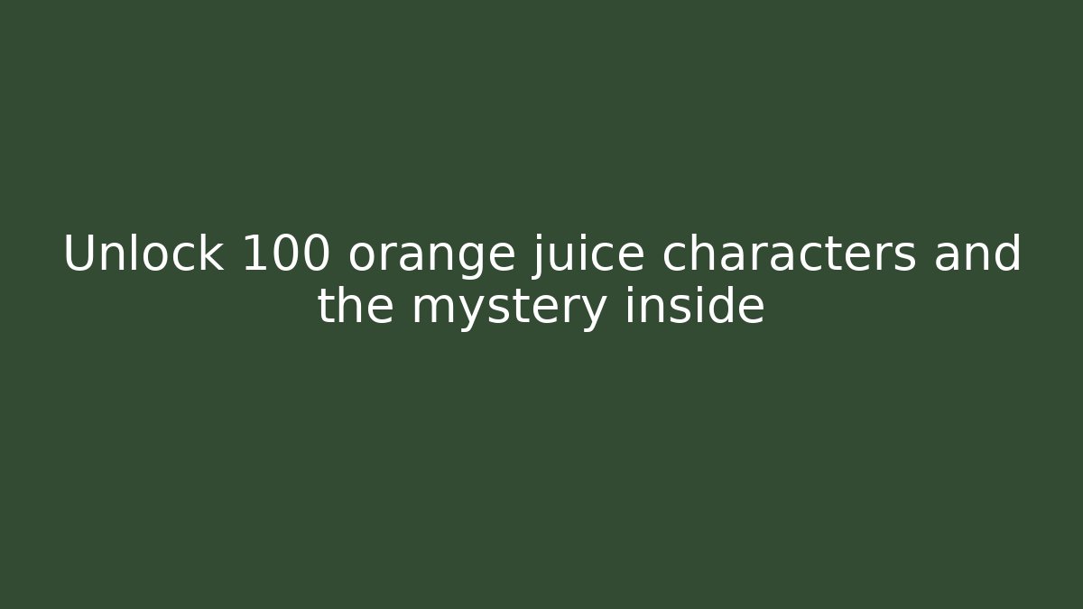 Unlock 100 orange juice characters and the mystery inside