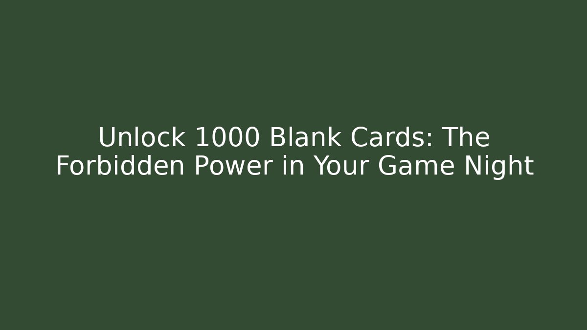 Unlock 1000 Blank Cards: The Forbidden Power in Your Game Night