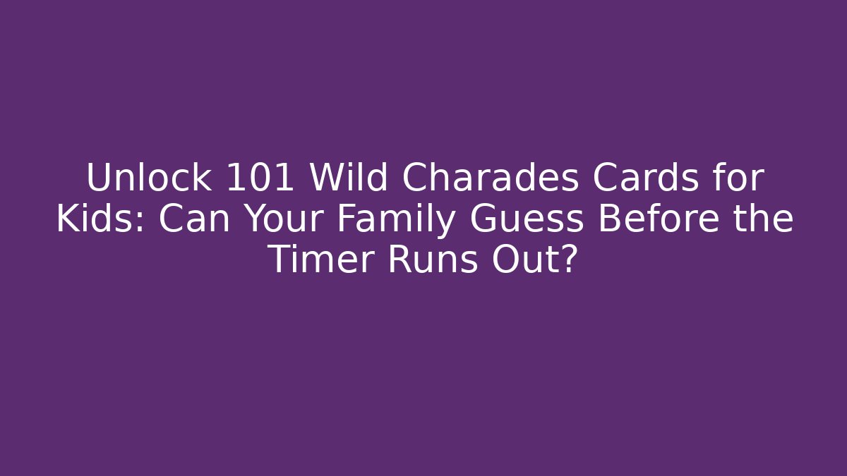 Unlock 101 Wild Charades Cards for Kids: Can Your Family Guess Before the Timer Runs Out?