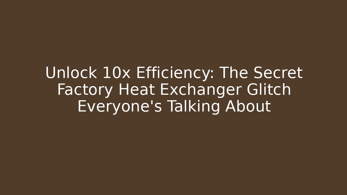 Unlock 10x Efficiency: The Secret Factory Heat Exchanger Glitch Everyone’s Talking About
