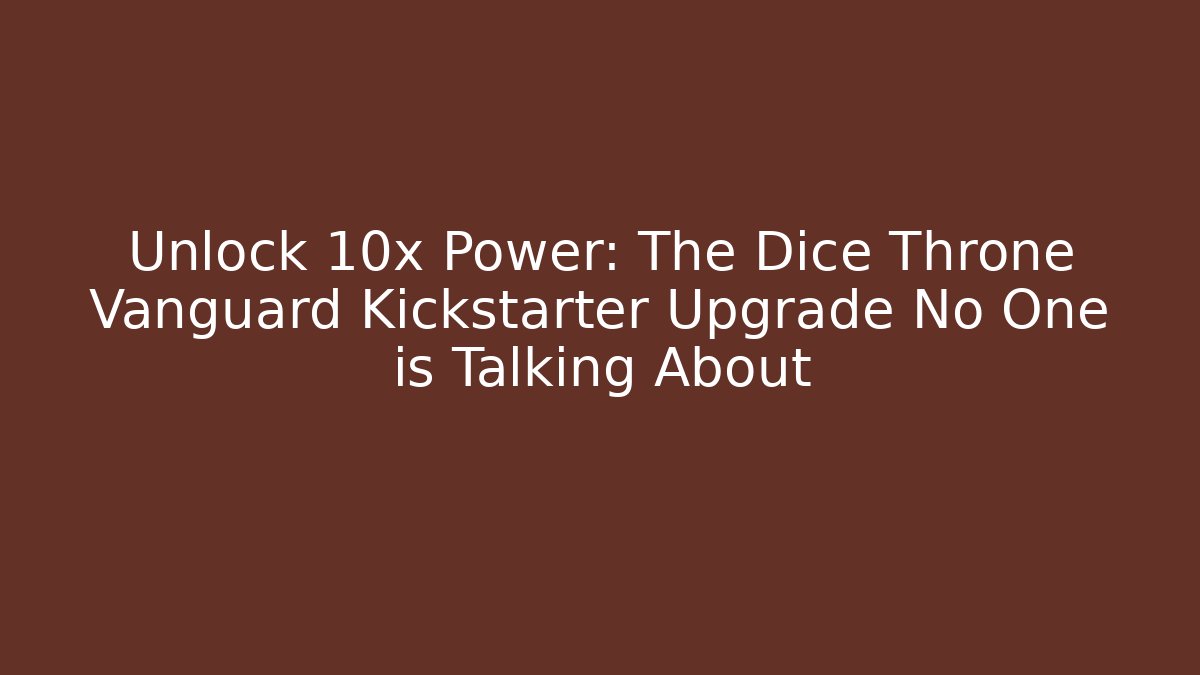 Unlock 10x Power: The Dice Throne Vanguard Kickstarter Upgrade No One is Talking About