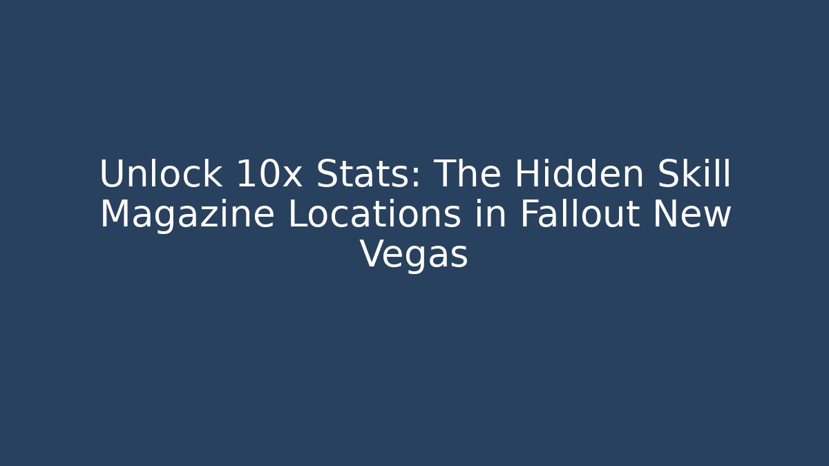 Unlock 10x Stats: The Hidden Skill Magazine Locations in Fallout New Vegas