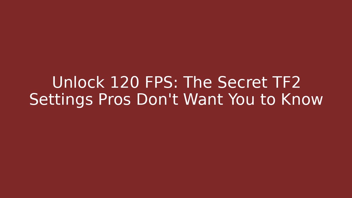 Unlock 120 FPS: The Secret TF2 Settings Pros Don’t Want You to Know