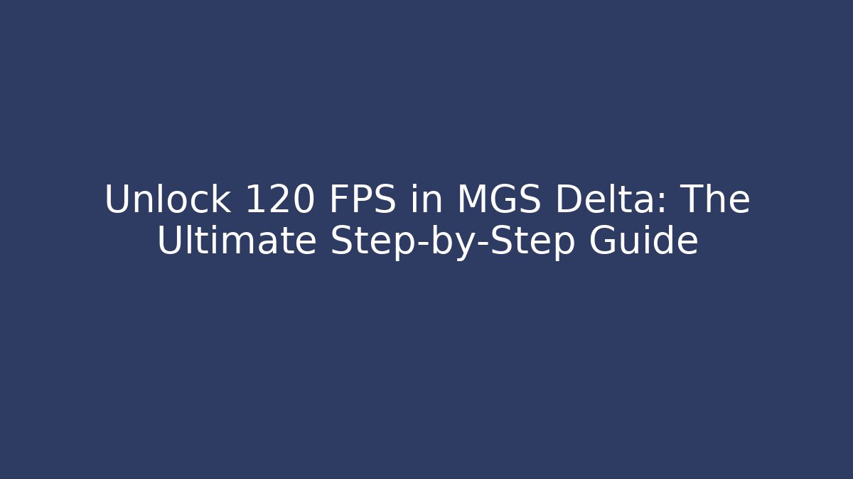 Unlock 120 FPS in MGS Delta: The Ultimate Step-by-Step Guide