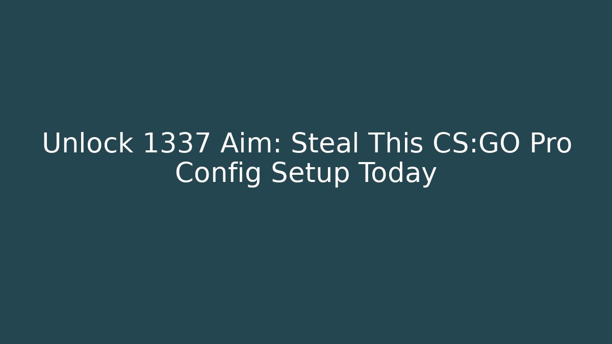 Unlock 1337 Aim: Steal This CS:GO Pro Config Setup Today