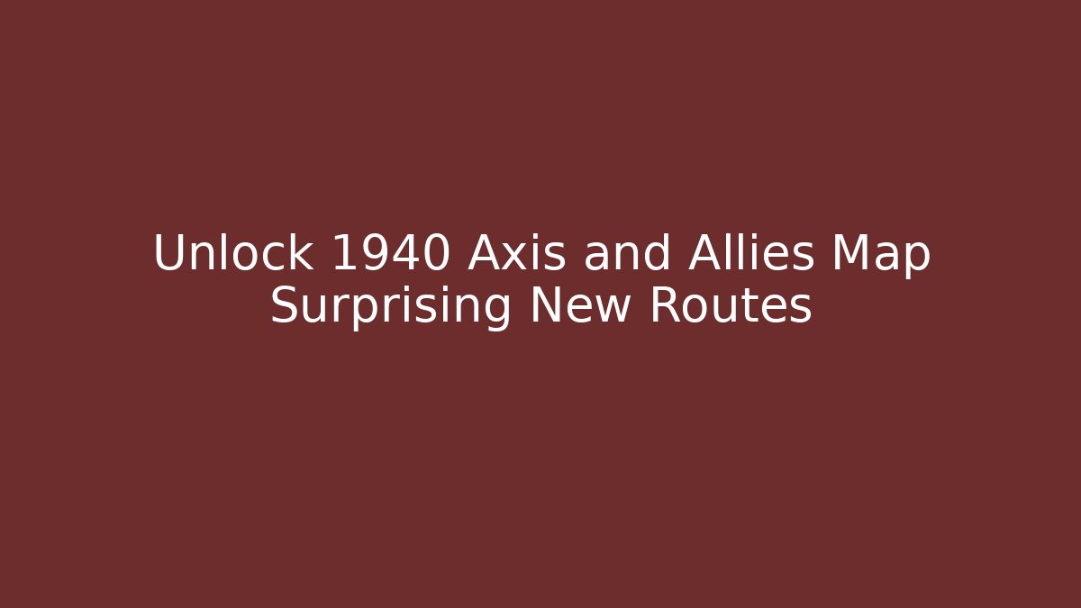 Unlock 1940 Axis and Allies Map Surprising New Routes
