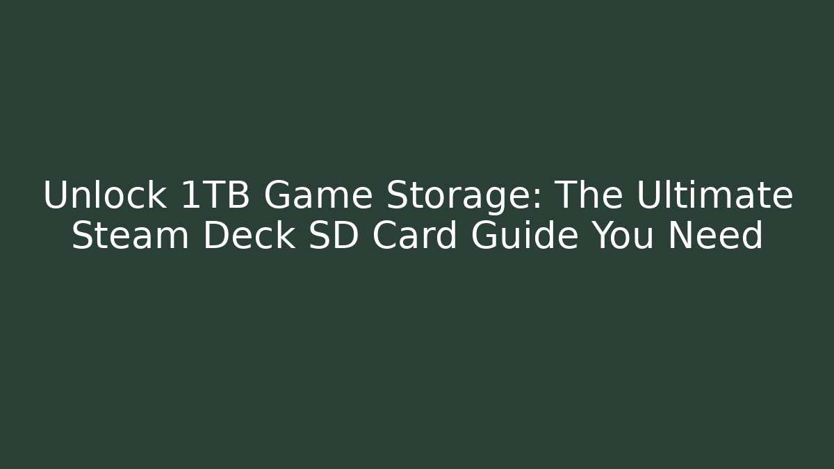 Unlock 1TB+ Game Storage: The Ultimate Steam Deck SD Card Guide You Need