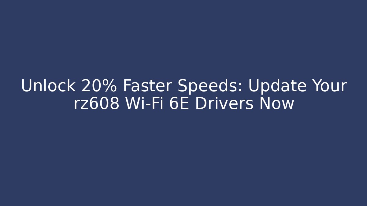 Unlock 20% Faster Speeds: Update Your rz608 Wi-Fi 6E Drivers Now