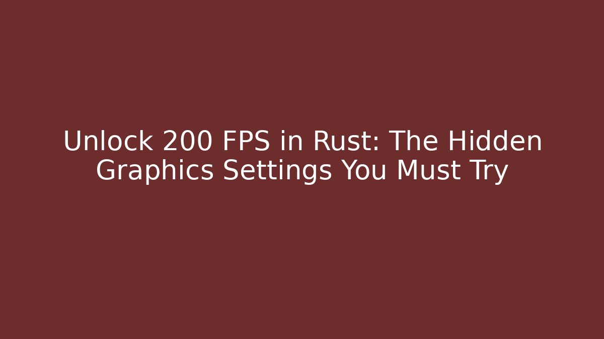 Unlock 200 FPS in Rust: The Hidden Graphics Settings You Must Try