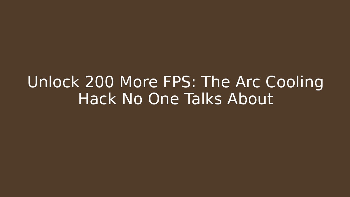 Unlock 200 More FPS: The Arc Cooling Hack No One Talks About
