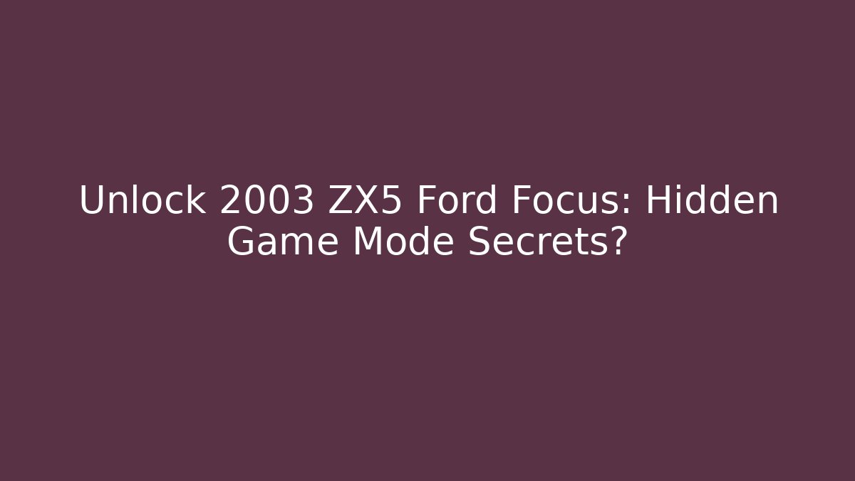 Unlock 2003 ZX5 Ford Focus: Hidden Game Mode Secrets? - Critter Realm