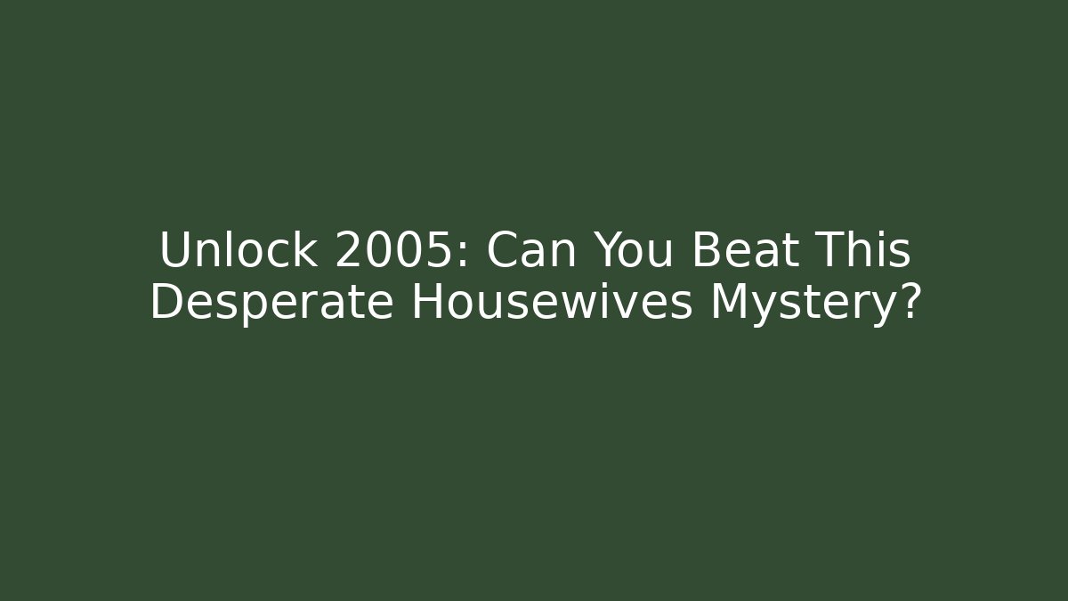 Unlock 2005: Can You Beat This Desperate Housewives Mystery?