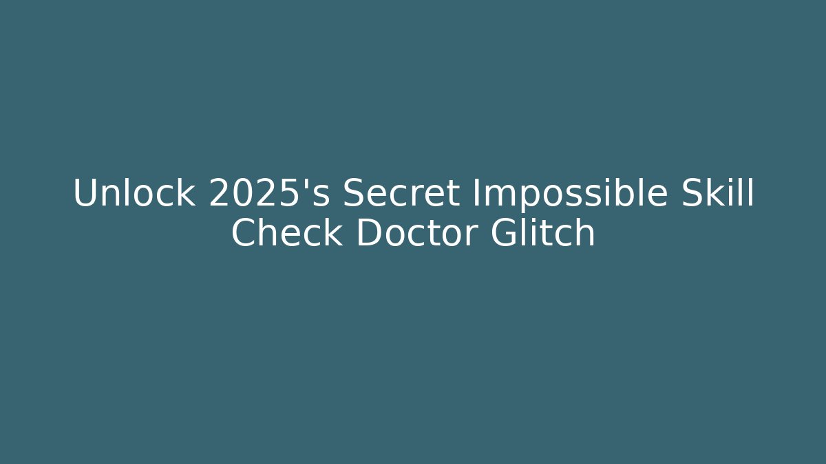 Unlock 2025's Secret Impossible Skill Check Doctor Glitch