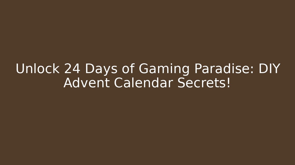 Unlock 24 Days of Gaming Paradise: DIY Advent Calendar Secrets!