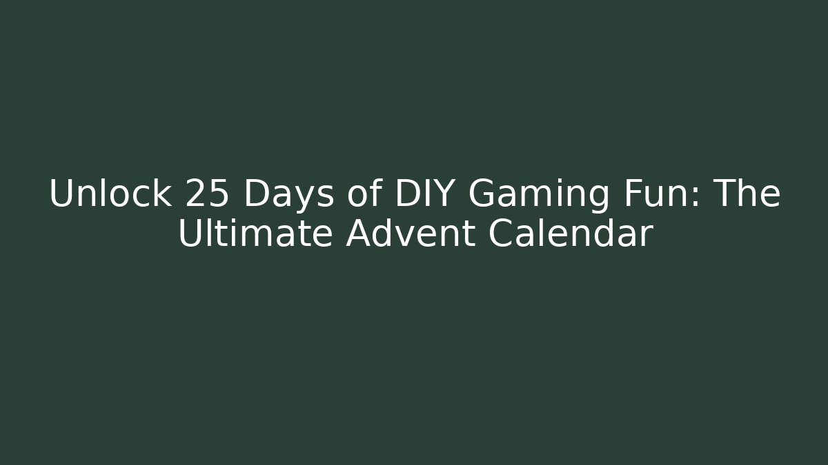 Unlock 25 Days of DIY Gaming Fun: The Ultimate Advent Calendar