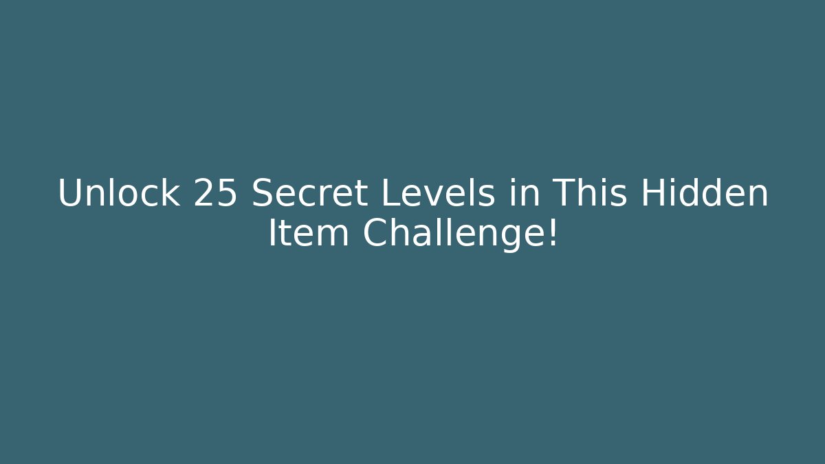 Unlock 25 Secret Levels in This Hidden Item Challenge!