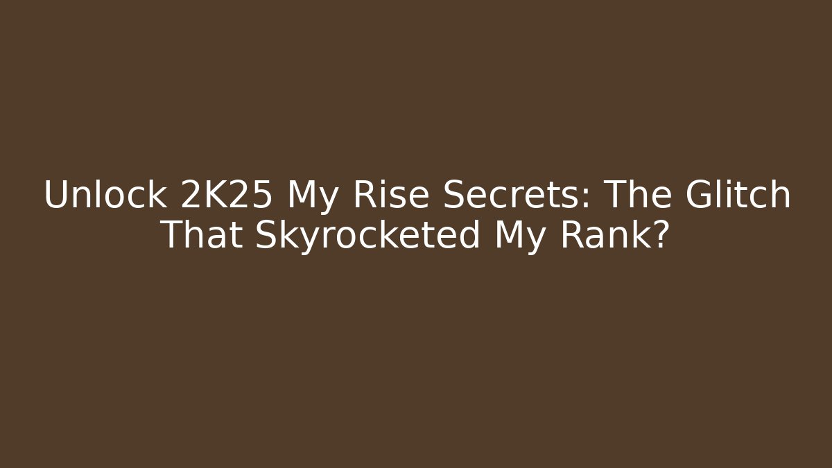 Unlock 2K25 My Rise Secrets: The Glitch That Skyrocketed My Rank?