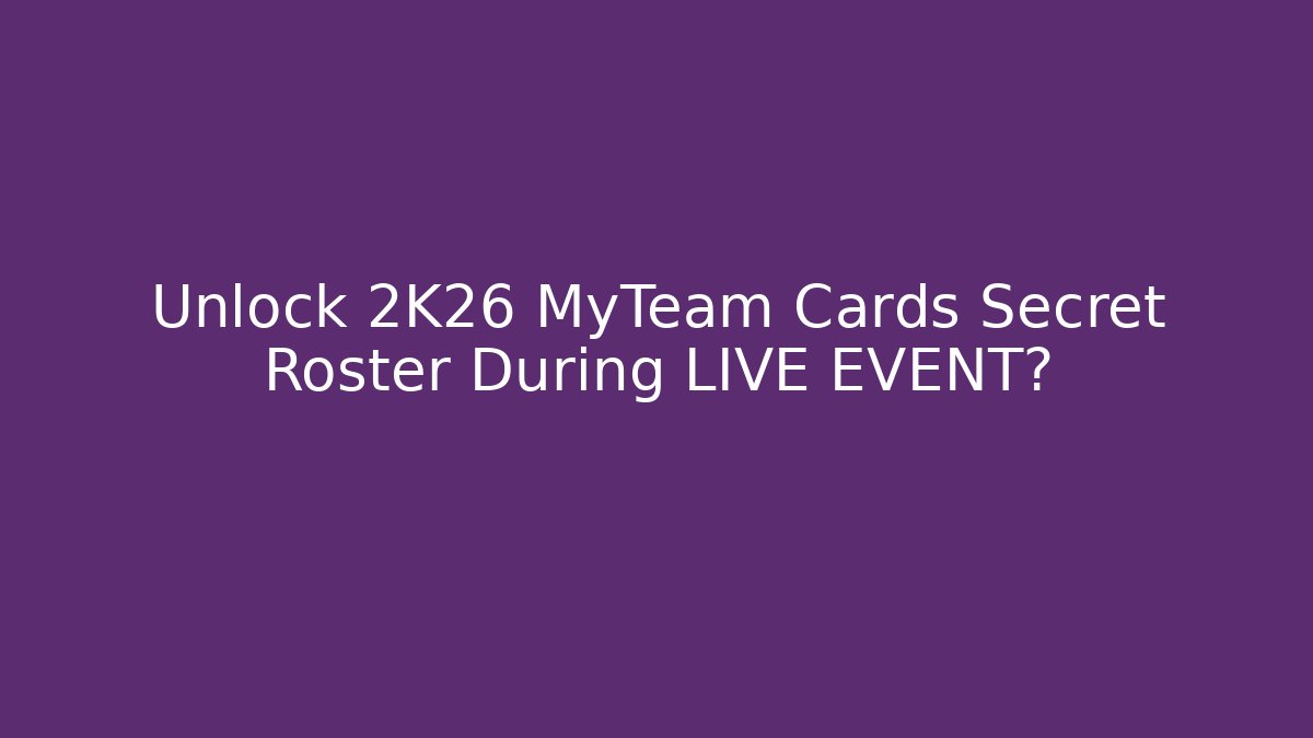 Unlock 2K26 MyTeam Cards Secret Roster During LIVE EVENT?