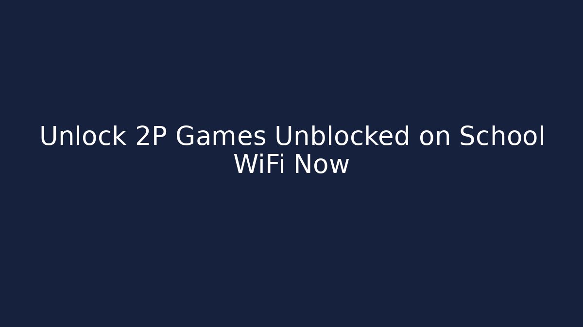 Unlock 2P Games Unblocked on School WiFi Now