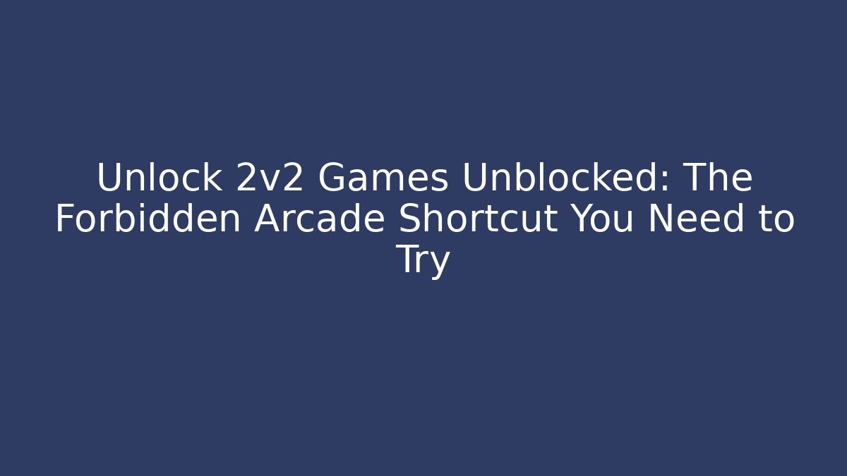 Unlock 2v2 Games Unblocked: The Forbidden Arcade Shortcut You Need to Try