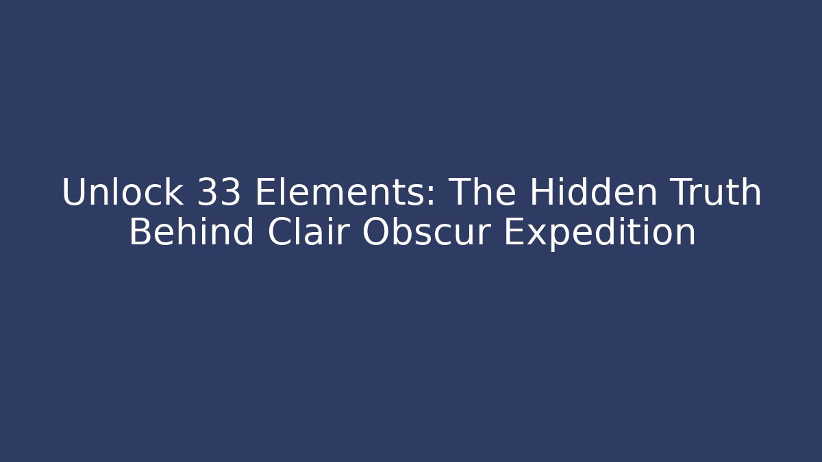 Unlock 33 Elements: The Hidden Truth Behind Clair Obscur Expedition