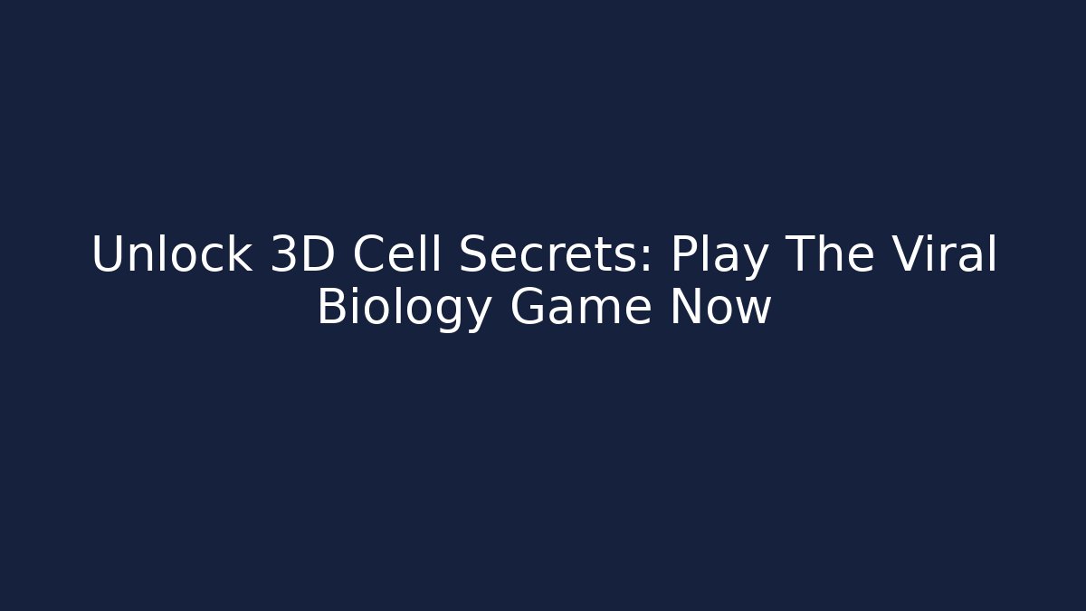 Unlock 3D Cell Secrets: Play The Viral Biology Game Now