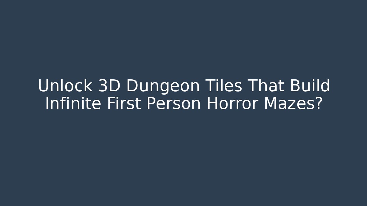 Unlock 3D Dungeon Tiles That Build Infinite First Person Horror Mazes?