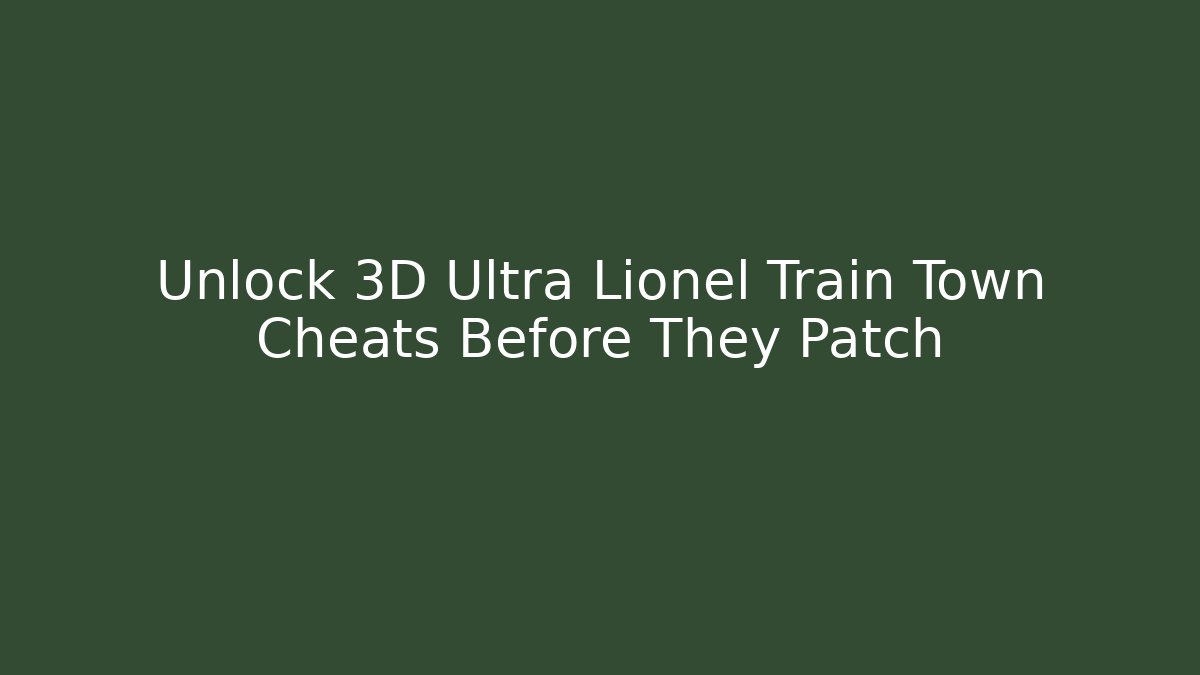 Unlock 3D Ultra Lionel Train Town Cheats Before They Patch