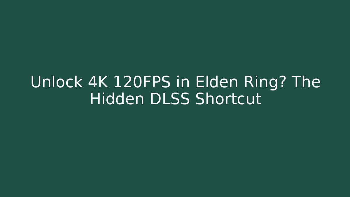 Unlock 4K 120FPS in Elden Ring? The Hidden DLSS Shortcut