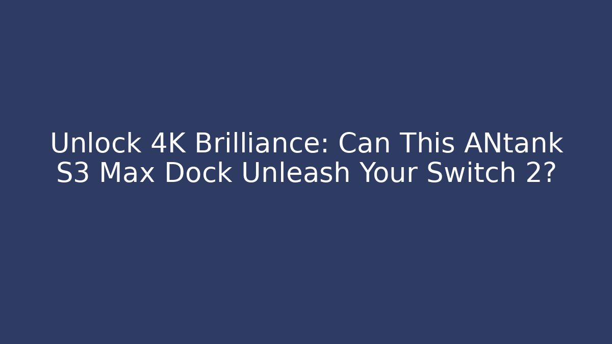 Unlock 4K Brilliance: Can This ANtank S3 Max Dock Unleash Your Switch 2?