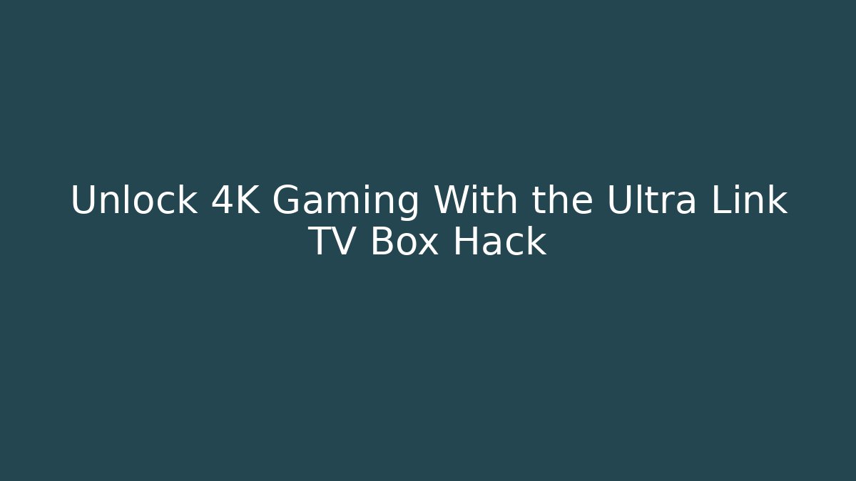 Unlock 4K Gaming With the Ultra Link TV Box Hack