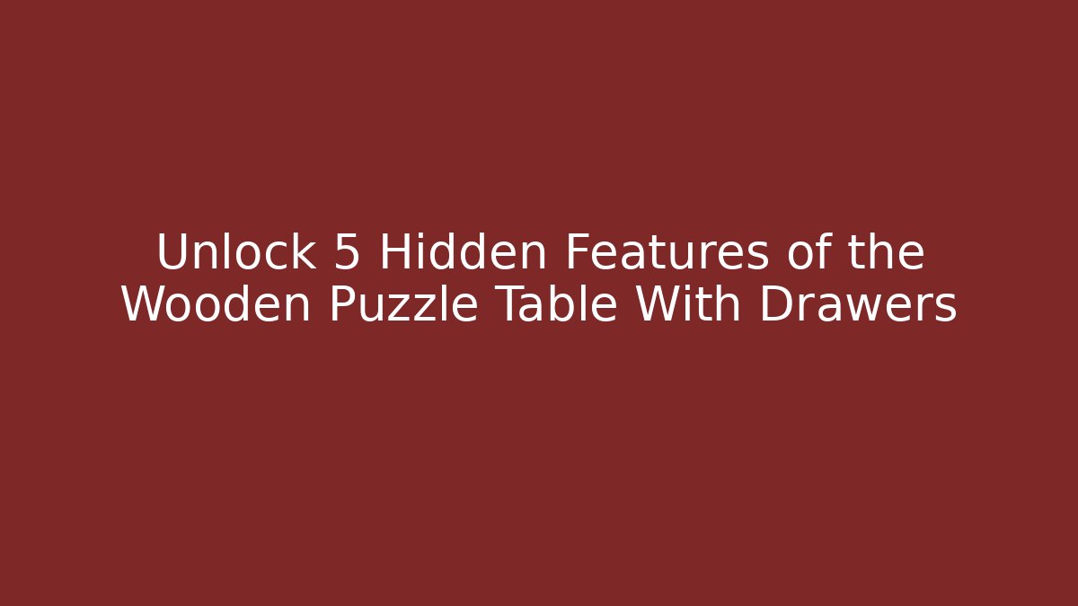Unlock 5 Hidden Features of the Wooden Puzzle Table With Drawers