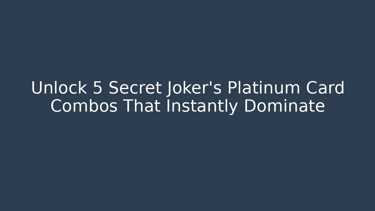 Unlock 5 Secret Joker's Platinum Card Combos That Instantly Dominate
