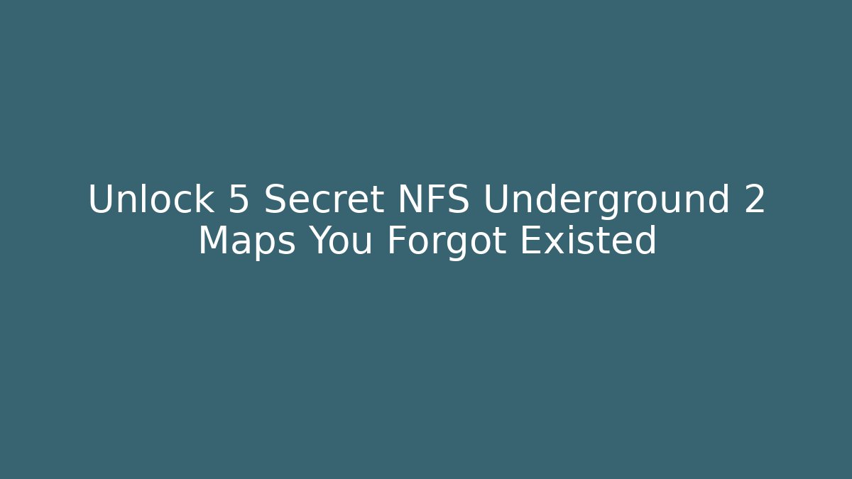 Unlock 5 Secret NFS Underground 2 Maps You Forgot Existed