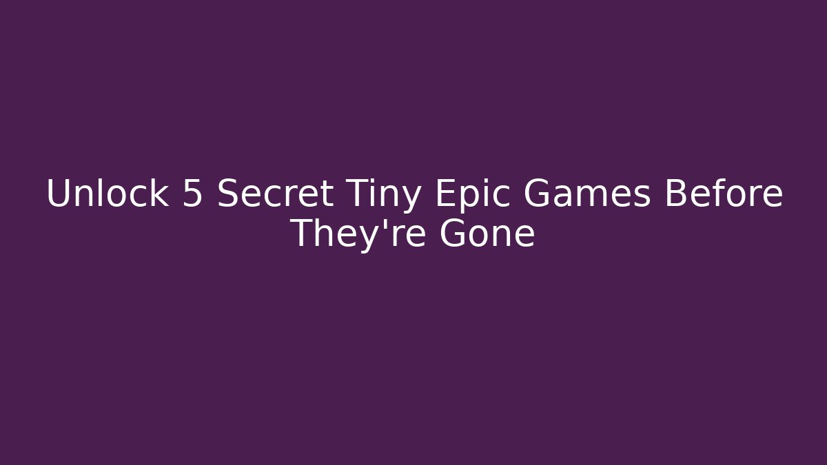 Unlock 5 Secret Tiny Epic Games Before They're Gone