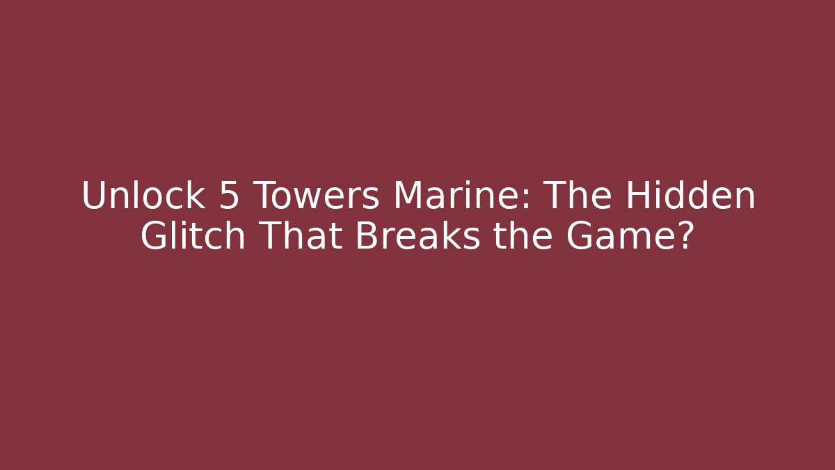 Unlock 5 Towers Marine: The Hidden Glitch That Breaks the Game?